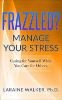 Frazzled? Manage Your Stress: Caring For Yourself While You Care For Others 0692074805 Book Cover