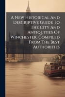A New Historical And Descriptive Guide To The City And Antiquities Of Winchester, Compiled From The Best Authorities 1245342738 Book Cover