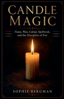 Candle Magic Flame, Wax, Colour, Spellwork, and the Discipline of Fire B0H2BVJJYB Book Cover