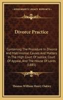 Divorce Practice: Containing The Procedure In Divorce And Matrimonial Causes And Matters In The High Court Of Justice, Court Of Appeal, And The House Of Lords 1164622846 Book Cover