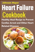 Heart Failure Cookbook: Healthy Meal Recipe to Prevent Cardiac Arrest and Other Heart Related Diseases B08YQMBZNN Book Cover