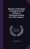 Memoirs of the Reign of George III to the Session of Parliament Ending A.D. 1793, Volume 1 1273820584 Book Cover