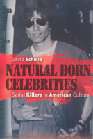 Natural Born Celebrities: Serial Killers in American Culture 0226738698 Book Cover