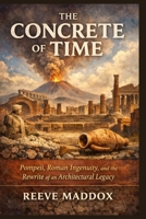 The Concrete of Time: Pompeii, Roman Ingenuity, and the Rewrite of an Architectural Legacy B0GBWS8ZR5 Book Cover