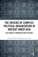 The Origins of Complex Political Organisation in Ancient Inner Asia: East Eurasia, Cimmerians and Scythians 1032004495 Book Cover