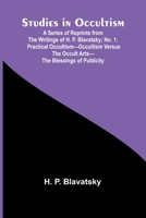 Studies in Occultism; A Series of Reprints from the Writings of H. P. Blavatsky;No. 1: Practical Occultism-Occultism versus the Occult Arts-The Blessings of Publicity 9364732081 Book Cover