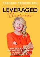 The Leveraged Business: How You Can Go From Overwhelmed at Six Figures to Seven Figures (and Gain Your Life Back) 1734913711 Book Cover