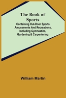 The Book of Sports: ; Containing Out-door Sports, Amusements and Recreations, Including Gymnastics, Gardening & Carpentering 1511726415 Book Cover