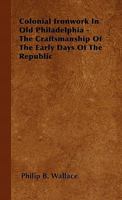 Colonial Ironwork in Old Philadelphia: The Craftsmanship of the Early Days of the Republic 1446501086 Book Cover