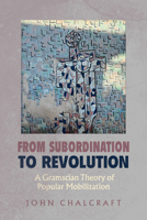 From Subordination to Revolution: A Gramscian Theory of Popular Mobilization 0520416821 Book Cover