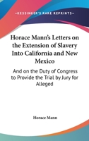 Horace Mann's Letters on the Extension of Slavery Into California and New Mexico: and on the Duty of Congress to Provide the Trial by Jury for Alleged Fugitive Slaves 0548593183 Book Cover