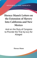 Horace Mann's Letters on the Extension of Slavery Into California and New Mexico: and on the Duty of Congress to Provide the Trial by Jury for Alleged Fugitive Slaves 1015210651 Book Cover