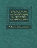 Ueber Die Erwerbung Des Grundeigenthums Und Deren Eintragung in Ffentliche B Cher Nach Franz Sischem Und Badischem Rechte 1249944082 Book Cover