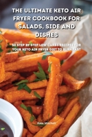 The Ultimate Keto Air Fryer Cookbook for Salads, Side and Dishes: 50 step-by-step low-carbs recipes for your keto air fryer diet to burn fat fast 1801900639 Book Cover