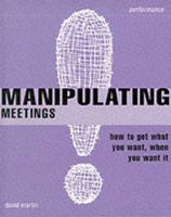 Manipulating Meetings: How to Get What You Want, When You Want It 0273645005 Book Cover