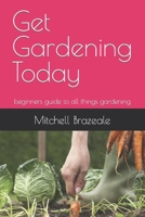 Get Gardening Today: beginners guide to all things gardening B0CMX3P1C6 Book Cover