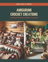 Amigurumi Crochet Creations: Crafting Whimsical Wildlife Toys Book B0CRQCQ9TV Book Cover