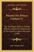 Histoire Des Princes Celebres V1: Qui Ont Regne Dans Le Monde, Depuis L'Orgine Des Monarchies Et Des Empires Jusqu'a Nos Jours (1789) 1166057747 Book Cover