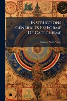 Instructions Générales En Forme De Catéchisme, Où L'on Explique En Abrégé Par L'ecriture Sainte Et Par La Tradition, L'histoire Et Les Dogmes De La ... Et Les Usages De L'... 1270918788 Book Cover