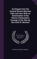 An Enquiry Into the Ancient Routes Between Italy and Gaul, With an Examination of the Theory of Hannibal's Passage of the Alps by the Little St. Bernard 116456949X Book Cover