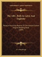 The ABC Both in Latyn & Englyshe: Being a Facsimile Reprint of the Earliest Extant English Reading Book 0548743312 Book Cover