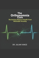 The Orthosomnia Cure: The Science of Breaking Free from Wearable Anxiety & Reclaiming Your Body's Natural Rest B0H7CX7T81 Book Cover