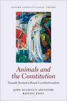 Animals and the Constitution: Towards Sentience-Based Constitutionalism (Oxford Constitutional Theory) 0198910509 Book Cover