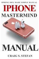 iPhone MasterMind Manual: Get Started with iPhone Functions with 100% Made Simple Step by Step Consumer Manual Guide for Seniors and Dummies 1973801507 Book Cover