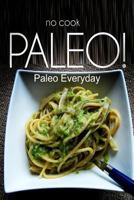 No-Cook Paleo! - Paleo Everyday: (ultimate Caveman Cookbook Series, Perfect Companion for a Low Carb Lifestyle, and Raw Diet Food Lifestyle) 1496077644 Book Cover