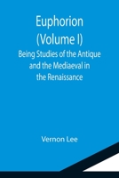 Euphorion: Being Studies of the Antique and the Mediæval in the Renaissance; Volume I 1514707888 Book Cover