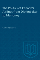 The Politics of Canada's Airlines from Diefenbaker to Mulroney (Ontario Economic Council Research Studies,) 0802066372 Book Cover