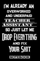 I'm Already An Overworked And Underpaid Teacher Assistant. So Just Let Me Drop Everything And Fix Your Shit!: Blank Lined Notebook Appreciation Gift For Teacher Assistant 1692771590 Book Cover