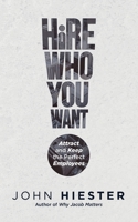 Hire Who You Want: Attract and Keep the Perfect Employees 1955342679 Book Cover