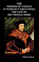 The Mirrour of Vertue in Worldly Greatness; Or, The Life of Sir Thomas More Knight 1849020744 Book Cover