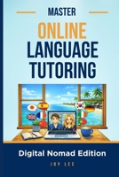 MASTER ONLINE LANGUAGE TUTORING: Teach Languages Online and Build a Location-Independent Income B0GXV6VQ5W Book Cover