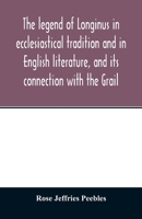 The legend of Longinus in ecclesiastical tradition and in English literature, and its connection with the Grail 9354013163 Book Cover