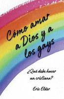 Cómo amar a Dios y a los gays: ¿Qué debe hacer un cristiano? 1931760845 Book Cover
