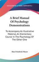 A Brief Manual of Psychology Demonstrations to Accompany as Illustrative Material an Elementary Course in the Psychology of the Other-One 1144750415 Book Cover