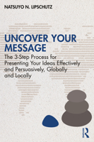 Uncover Your Message: The 3-Step Process for Presenting Your Ideas Effectively and Persuasively, Globally and Locally 103259652X Book Cover