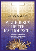Wäre Jesus heute katholisch?: Berichte aus Katholien Morsche Fundamente Persönlicher Glaube 3754313681 Book Cover