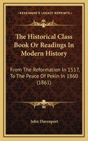 The Historical Class Book Or Readings In Modern History: From The Reformation In 1517, To The Peace Of Pekin In 1860 1142563308 Book Cover