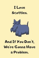 I Love Scotties. And If You Don't, We're Gonna Have a Problem. - Sketchbook: Cute Scottish Terrier Sketchbook for Drawing and Writing B084B34TQX Book Cover