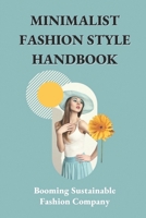 Minimalist Fashion Style Handbook: Booming Sustainable Fashion Company: Minimalist Wardrobe Essentials B09BGYBNSZ Book Cover