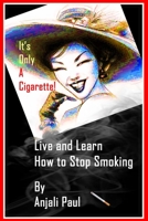 It's Only A Cigarette! Live and Learn How To Stop Smoking B0CCCXC2Q2 Book Cover