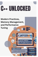 C++ Unlocked: Modern Practices, Memory Management, and Performance Tuning B0FKVSSQKT Book Cover