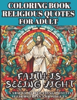 COLORING BOOK RELIGIOUS QUOTES FOR ADULT, A VARIETY OF RELAXING POSITIVE AFFIRMATIONS FOR ADULTS V.2: FAITH IS SEEING LIGHT B0CQ2SKBNP Book Cover