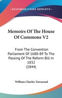 Memoirs of the House of Commons, from the Covention Parliament of 1688-9 to the Passing of the Reform Bill, in 1832; Volume 2 1355025443 Book Cover