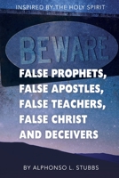 Beware Of False Prophets, False Apostles, False Teachers, False Christ, And Deceivers: This Book was written through the inspiration of THE HOLY ... the eyes of the believer understanding. 1670068013 Book Cover