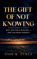 The Gift of Not Knowing: Why Sin Feels Natural — and Holiness Doesn't B0H3NZ36C5 Book Cover
