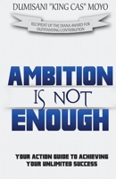 Ambition Is Not Enough: Your Action Guide to Achieving Your Unlimited Success 1928155294 Book Cover
